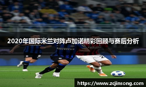 2020年国际米兰对阵卢加诺精彩回顾与赛后分析